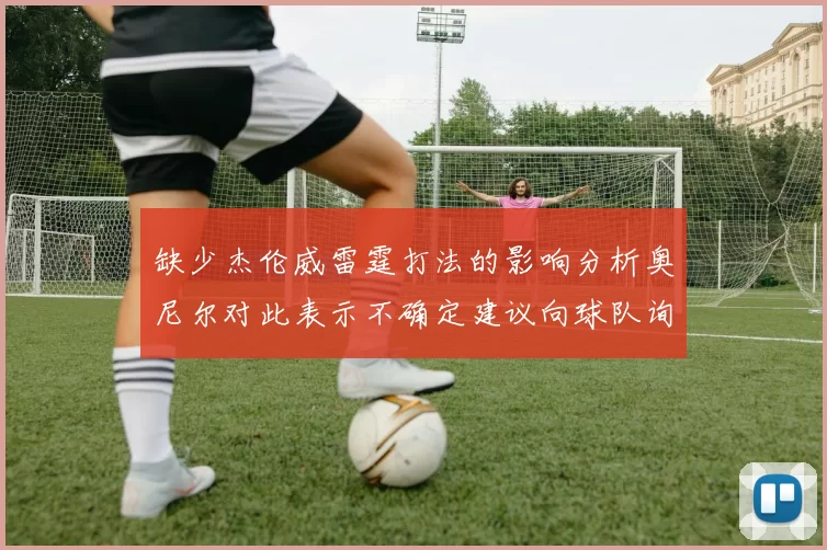 缺少杰伦威雷霆打法的影响分析奥尼尔对此表示不确定建议向球队询问