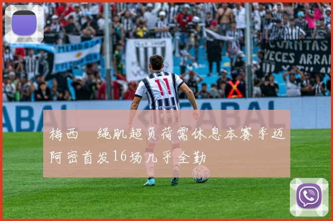 梅西腘绳肌超负荷需休息本赛季迈阿密首发16场几乎全勤