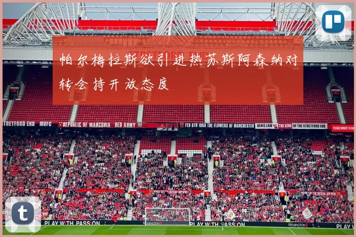 帕尔梅拉斯欲引进热苏斯阿森纳对转会持开放态度