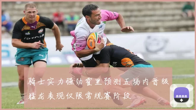 骑士实力强劲霍里预测五场内晋级猛龙表现仅限常规赛阶段