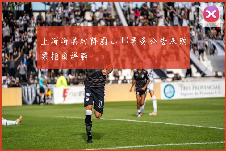 上海海港对阵蔚山HD票务公告及购票指南详解