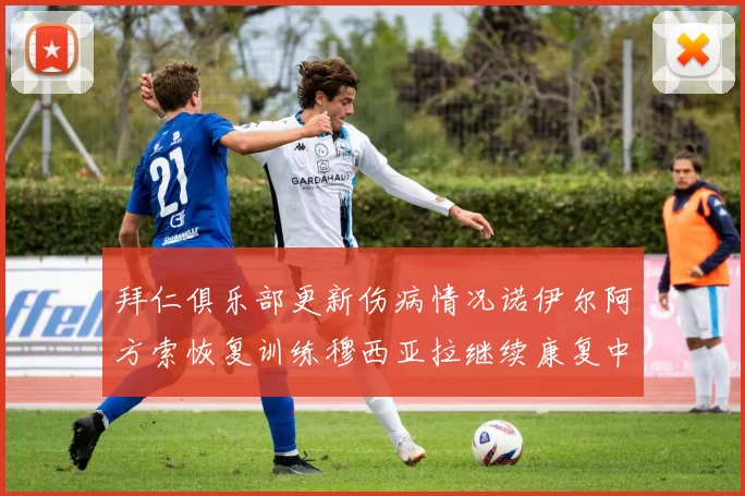 拜仁俱乐部更新伤病情况诺伊尔阿方索恢复训练穆西亚拉继续康复中