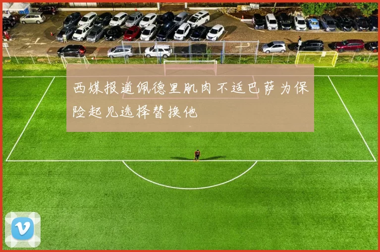 西媒报道佩德里肌肉不适巴萨为保险起见选择替换他