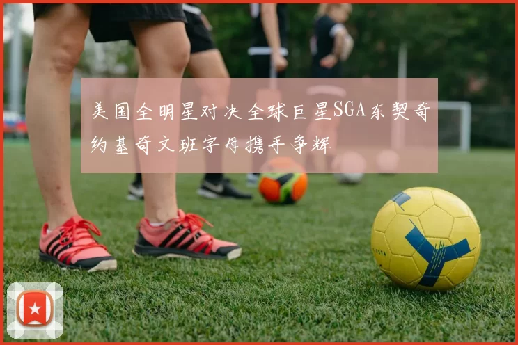 美国全明星对决全球巨星SGA东契奇约基奇文班字母携手争辉