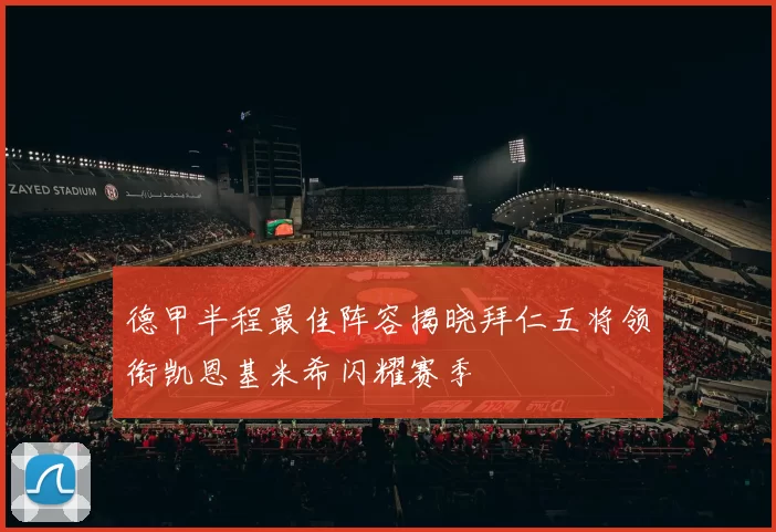 德甲半程最佳阵容揭晓拜仁五将领衔凯恩基米希闪耀赛季