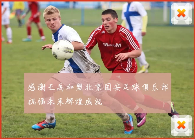 感谢王禹加盟北京国安足球俱乐部祝福未来辉煌成就