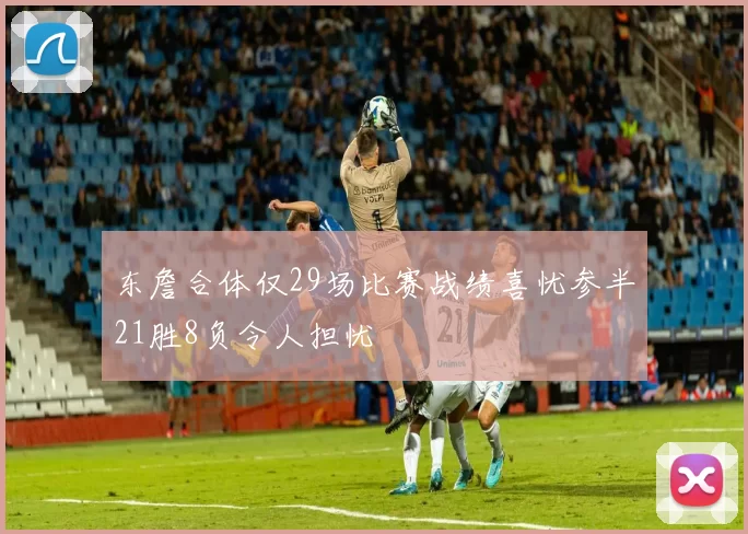 东詹合体仅29场比赛战绩喜忧参半21胜8负令人担忧