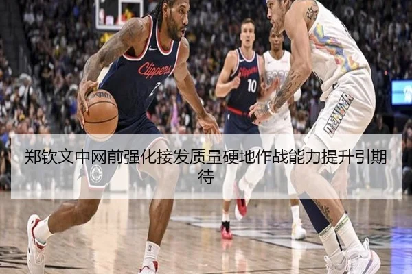 郑钦文中网前强化接发质量硬地作战能力提升引期待